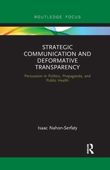 Strategic Communication and Deformative Transparency: Persuasion in Politics, Propaganda, and Public Health