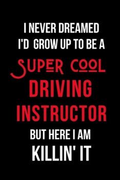 Paperback I Never Dreamed I'd Grow Up to Be a Super Cool Driving Instructor But Here I am Killin' It: Inspirational Quotes Blank Lined Journal Book