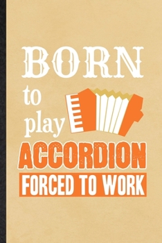 Born to Play Accordion Forced to Work: Funny Blank Lined Notebook/ Journal For Music Teacher Lover, Accordion Player Student, Inspirational Saying ... Birthday Gift Idea Classic 6x9 110 Pages