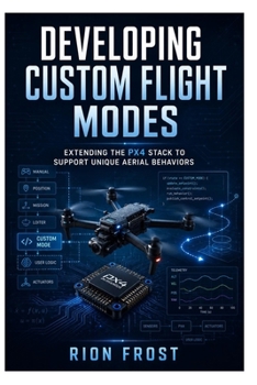 Paperback Developing Custom Flight Modes: Extending the PX4 Stack to Support Unique Aerial Behaviors Book