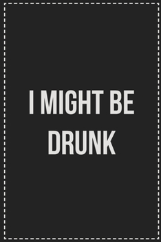 Paperback I Might Be Drunk: College Ruled Notebook - Novelty Lined Journal - Gift Card Alternative - Perfect Keepsake For Passive Aggressive Peopl Book