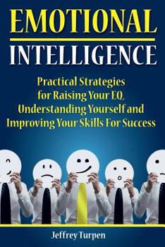 Paperback Emotional Intelligence: Practical Strategies to Understanding Yourself, Raising Your EQ and Improving Your Skills For Success Book