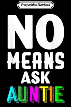 Composition Notebook: No Means Ask Auntie Funny Aunt Gifts Journal/Notebook Blank Lined Ruled 6x9 100 Pages