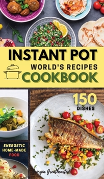 INSTANT POT World's Recipes: The Only Complete Pocket-Size Cookbook for Enjoying and Sharing the World's Best Homemade, Traditional Dishes Everywhere. 150 Dishes