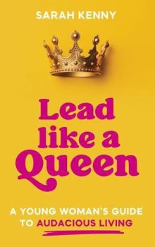 Lead Like a Queen: A Young Woman's Guide to Audacious Living