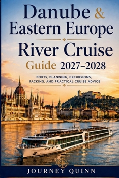 DANUBE AND EASTERN EUROPE RIVER CRUISE GUIDE 2027–2028: A practical, port-smart guide to choosing, planning and enjoying the Danube from Central Europe to the Lower Danube