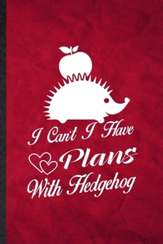 I Can't I Have Plans with Hedgehog: Funny Blank Lined Hedgehog Owner Vet Notebook/ Journal, Graduation Appreciation Gratitude Thank You Souvenir Gag Gift, Fashionable Graphic 110 Pages
