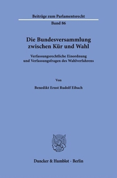 Die Bundesversammlung Zwischen Kur Und Wahl: Verfassungsrechtliche Einordnung Und Verfassungsfragen Des Wahlverfahrens