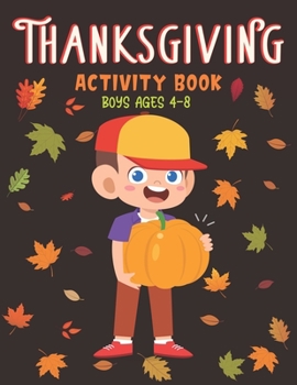 THANKSGIVING ACTIVITY BOOK BOYS AGES 4-8: A Fun Kid Workbook Game For Learning, Coloring, Shadow Matching, Look and Find, Connect The dots, Mazes, ... Search and More!