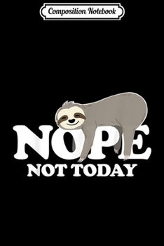 Composition Notebook: Nope Not today Funny sarcastic Nope Sloth  Journal/Notebook Blank Lined Ruled 6x9 100 Pages