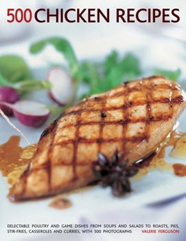 500 Chicken Recipes: Delectable Poultry And Game Dishes From Soups And Salads To Roast Pies, Stir-Fries, Casseroles And Curries, With 500 Photographs