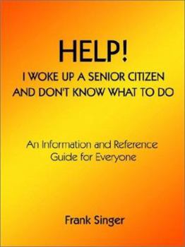 Paperback Help! I Woke Up a Senior Citizen and Don't Know What to Do: An Information and Reference Guide for Everyone Book