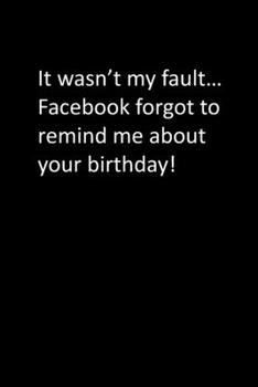 Paperback It wasn't my fault... Facebook forgot to remind me about your birthday! Book