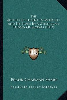 Paperback The Aesthetic Element In Morality And Its Place In A Utilitarian Theory Of Morals (1893) Book