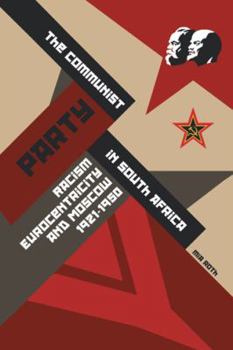 Paperback The Communist Party in South Africa: Racism, Eurocentricity and Moscow, 1921-1950 Book