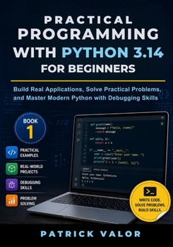Paperback Practical Programming with Python 3.14 for Beginners: Build Real Applications, Solve Practical Problems, and Master Modern Python with Debugging Skills Book