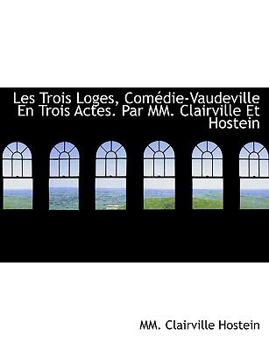 Paperback Les Trois Loges, Com Die-Vaudeville En Trois Actes. Par MM. Clairville Et Hostein [French] Book