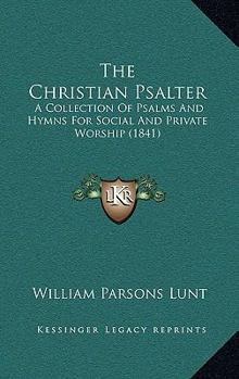 Paperback The Christian Psalter: A Collection Of Psalms And Hymns For Social And Private Worship (1841) Book