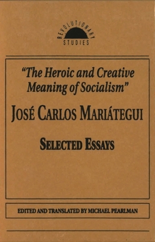 The Heroic and Creative Meaning of Socialism: Selected Essays of Jose Carlos Mariategui (Revolutionary Studies (Paperback))