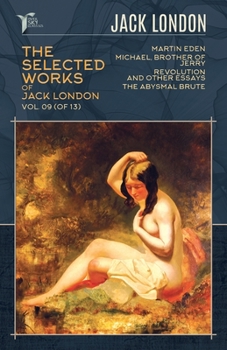 The Selected Works of Jack London, Vol. 09 (of 13): Martin Eden; Michael, Brother of Jerry; Revolution and Other Essays; The Abysmal Brute