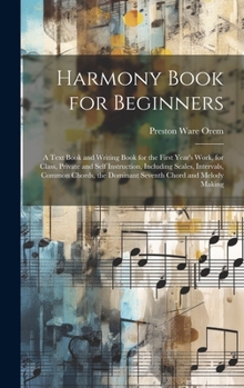 Harmony Book for Beginners: A Text Book and Writing Book for the First Year's Work, for Class, Private and Self Instruction, Including Scales, ... the Dominant Seventh Chord and Melody Making