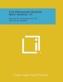 The Organized Reserve Basic Manual: For Use Of Personnel Of The Organized Reserve V1