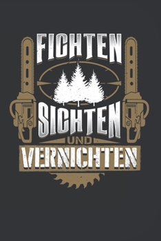 Fichten Sichten Und Vernichten: 120 Seiten Notizbuch Für Holzfäller, Waldarbeiter, Förster Und Holzliebhaber | Waldarbeiter Geschenk Kettensäge Motorsäge Wald Holz (German Edition)