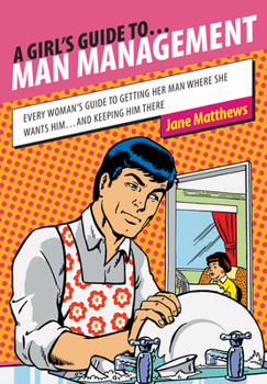 Paperback A Girl's Guide To... Man Management: Every Woman's Guide to Getting Her Man Where She Wants Him...and Keeping Him There Book