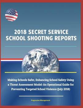 Paperback 2018 Secret Service School Shooting Reports: Making Schools Safer, Enhancing School Safety Using a Threat Assessment Model: An Operational Guide for P Book