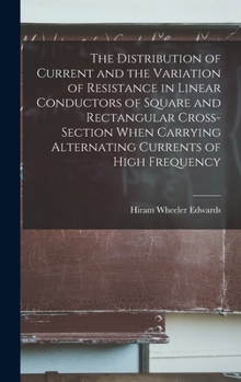 Hardcover The Distribution of Current and the Variation of Resistance in Linear Conductors of Square and Rectangular Cross-Section When Carrying Alternating Cur Book