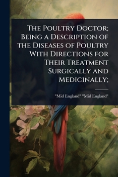 The Poultry Doctor; Being a Description of the Diseases of Poultry With Directions for Their Treatment Surgically and Medicinally;