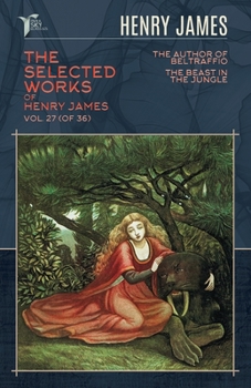 The Selected Works of Henry James, Vol. 27 (of 36): The Author of Beltraffio; The Beast in the Jungle