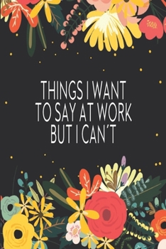 Paperback Things I Want To Say At Work But I Can?t: Journal Blank Lined Notebook, Funny Coworkers Gift Book