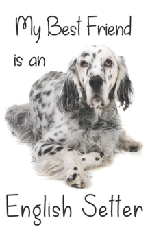 My best Friend is an English Setter: 8” x 5” Blank lined Journal Notebook 120 College Ruled Pages (Best Friends)