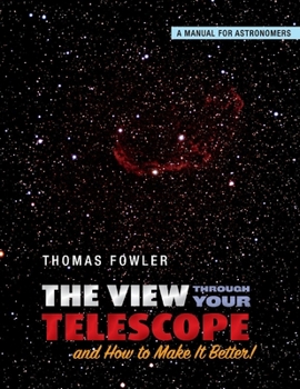 Paperback The View Through Your Telescope and How to Make It Better!: A Manual for Astronomers Volume 1 Book