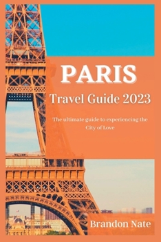 Paperback Paris Travel Guide 2023: The ultimate guide to experiencing the City of Love Book
