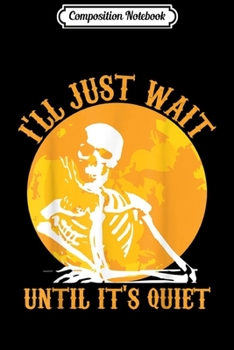 Composition Notebook: I_ll just wait until it_s quiet funny skeleton  Journal/Notebook Blank Lined Ruled 6x9 100 Pages