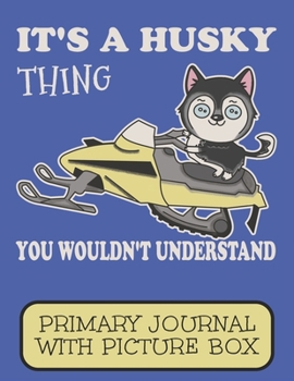 Paperback It's A Husky Thing You Wouldn't Understand Primary Journal With Picture Box: Adorable Winter Siberian Husky Puppy Dog Cruising On The Snow Book