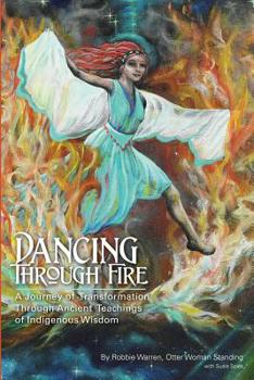 Paperback Dancing Through Fire: A Journey of Transformation Through Ancient Teachings of Indigenous Wisdom Book