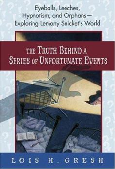 Hardcover The Truth Behind a Series of Unfortunate Events: Eyeballs, Leeches, Hypnotism, and Orphans---Exploring Lemony Snicket's World Book