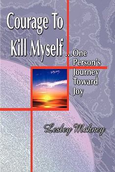 Paperback Courage To Kill Myself: One Person's Journey Toward Joy Book