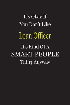 It's Okay If You Don't Like Loan Officer It's Kind Of A Smart People Thing Anyway: Blank Lined Notebook Journal Gift Idea