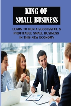 Paperback King Of Small Business: Learn To Run A Successful & Profitable Small Business In This New Economy: Ways A Small Business Can Scale To Profitab Book