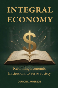Integral Economy : Reforming Economic Institutions to Serve Society