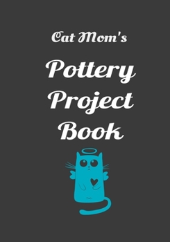 Cat Mom's Pottery Project Book: 100 Project Sheets to Record your Ceramic Work (best potters gifts)