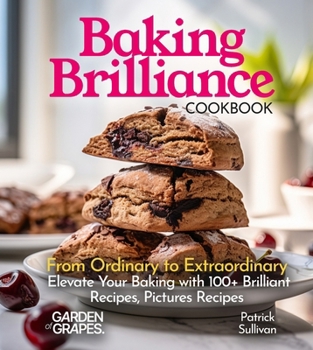 Baking Brilliance Cookbook: From Ordinary to Extraordinary Elevate Your Baking with 100+ Brilliant Recipes, Pictures Recipes (Baking Collection)