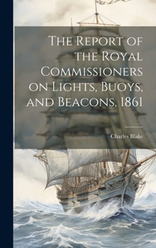 Hardcover The Report of the Royal Commissioners on Lights, Buoys, and Beacons, 1861 Book