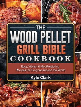 Hardcover The Wood Pellet Grill Bible Cookbook: Easy, Vibrant & Mouthwatering Recipes for Everyone Around the World Book