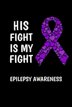 His Fight Is My Fight Epilepsy Awareness: Epilepsy Journal - Track Your Child's Seizures, Triggers, Side Effects, And Medications 6x9, 120 Pages, Blank Lined Paperback