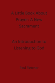 Paperback A Little Book About Prayer: A New Sacrament: An Introduction To Listening To God Book